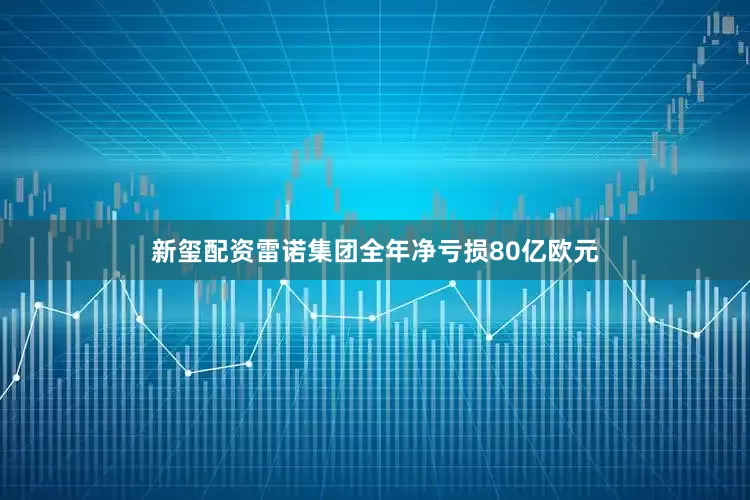 新玺配资雷诺集团全年净亏损80亿欧元