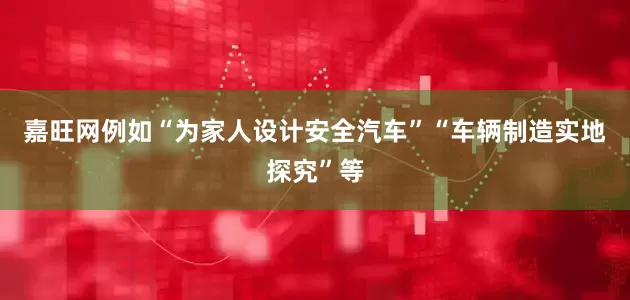 嘉旺网例如“为家人设计安全汽车”“车辆制造实地探究”等