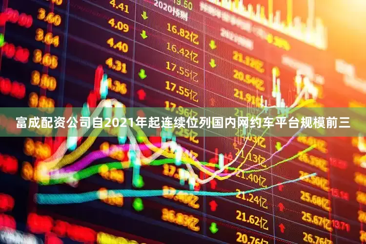 富成配资公司自2021年起连续位列国内网约车平台规模前三