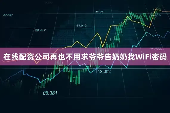 在线配资公司再也不用求爷爷告奶奶找WiFi密码