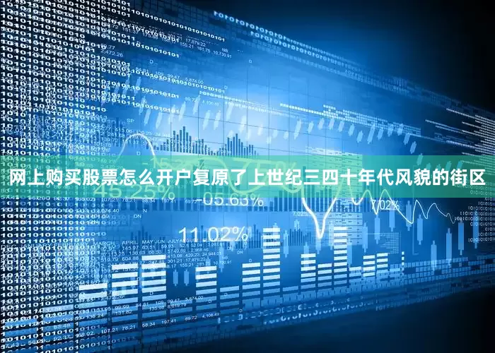 网上购买股票怎么开户复原了上世纪三四十年代风貌的街区
