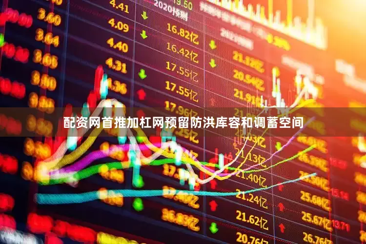 配资网首推加杠网预留防洪库容和调蓄空间