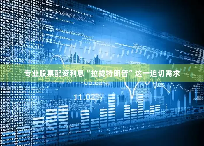 专业股票配资利息“拉拢特朗普”这一迫切需求