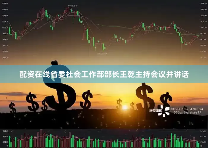 配资在线省委社会工作部部长王乾主持会议并讲话