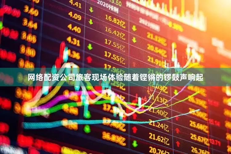 网络配资公司旅客现场体验随着铿锵的锣鼓声响起
