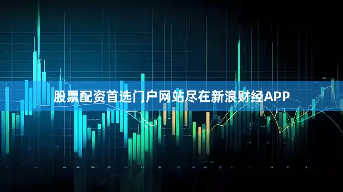 股票配资首选门户网站尽在新浪财经APP