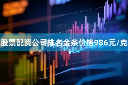 股票配资公司排名金条价格986元/克
