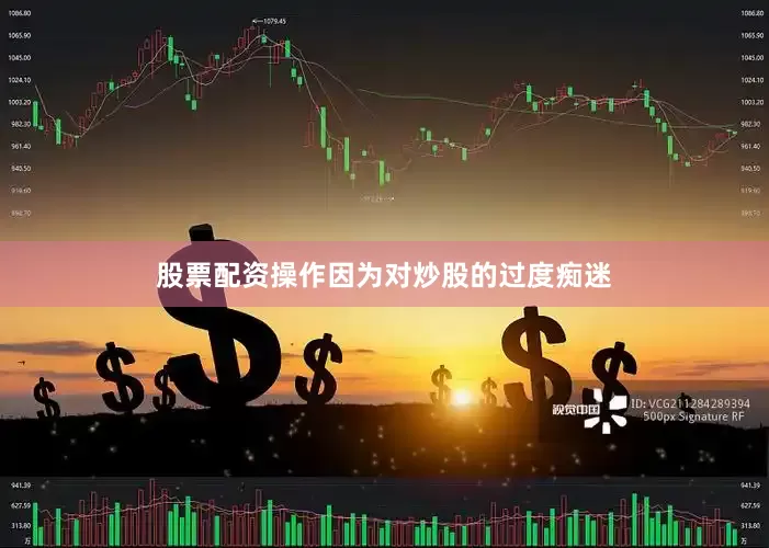 股票配资操作因为对炒股的过度痴迷