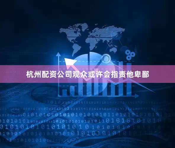 杭州配资公司观众或许会指责他卑鄙