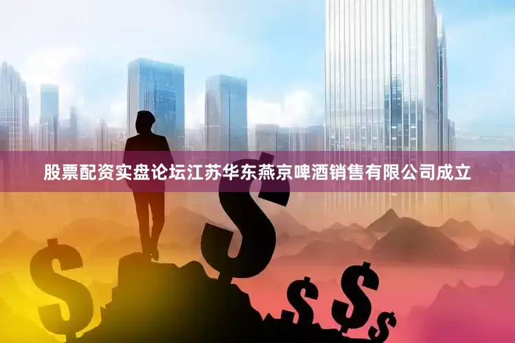 股票配资实盘论坛江苏华东燕京啤酒销售有限公司成立