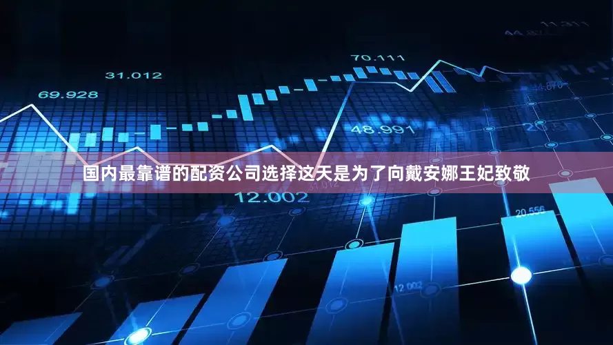 国内最靠谱的配资公司选择这天是为了向戴安娜王妃致敬