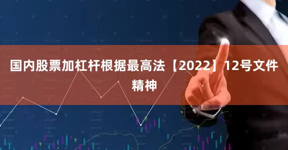 国内股票加杠杆根据最高法【2022】12号文件精神