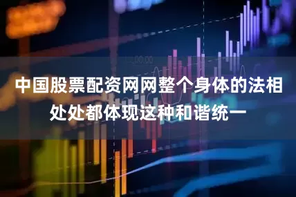 中国股票配资网网整个身体的法相处处都体现这种和谐统一