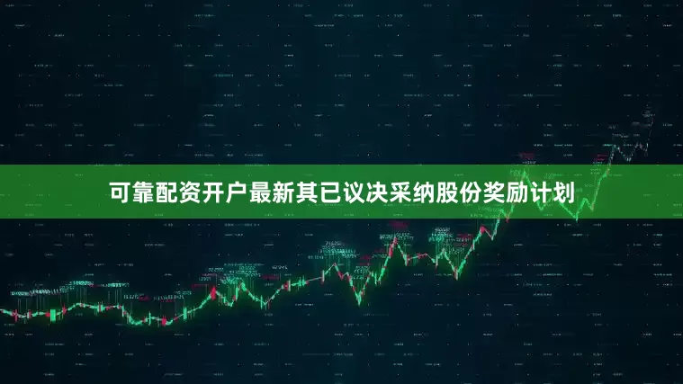 可靠配资开户最新其已议决采纳股份奖励计划