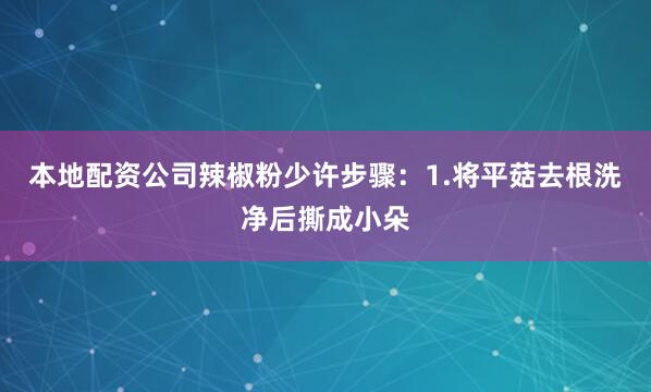 本地配资公司辣椒粉少许步骤：1.将平菇去根洗净后撕成小朵