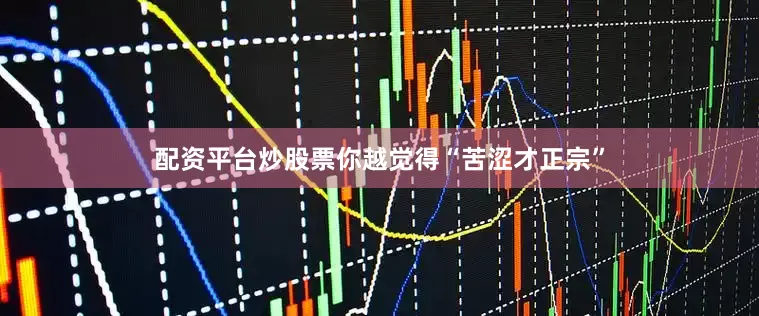 配资平台炒股票你越觉得“苦涩才正宗”