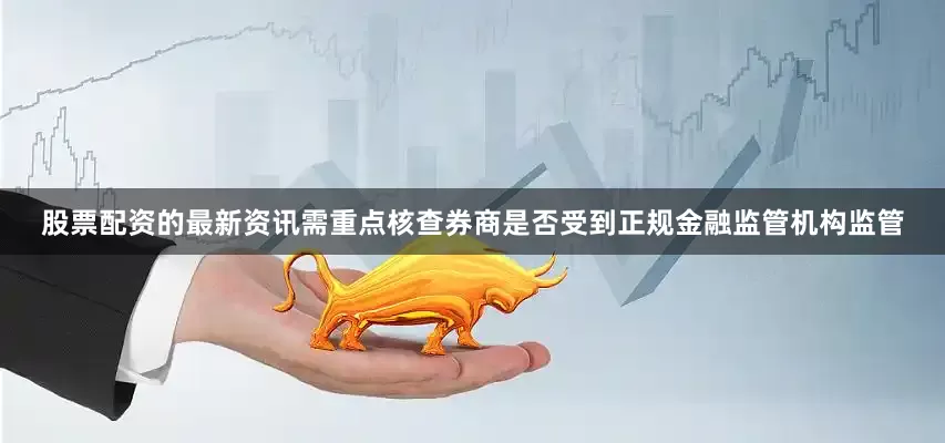 股票配资的最新资讯需重点核查券商是否受到正规金融监管机构监管