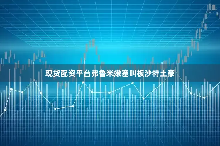 现货配资平台弗鲁米嫩塞叫板沙特土豪