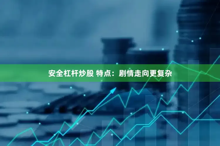 安全杠杆炒股 特点：剧情走向更复杂