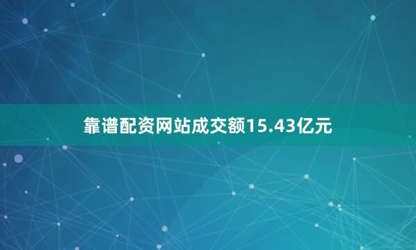 靠谱配资网站成交额15.43亿元