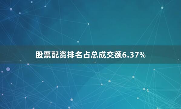 股票配资排名占总成交额6.37%