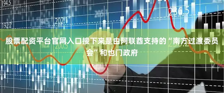 股票配资平台官网入口接下来是由阿联酋支持的“南方过渡委员会”和也门政府
