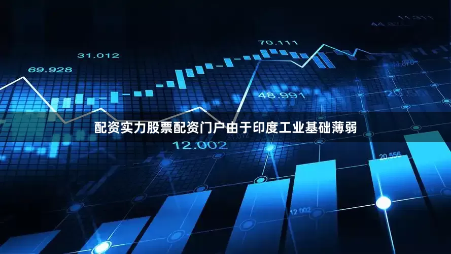 配资实力股票配资门户由于印度工业基础薄弱