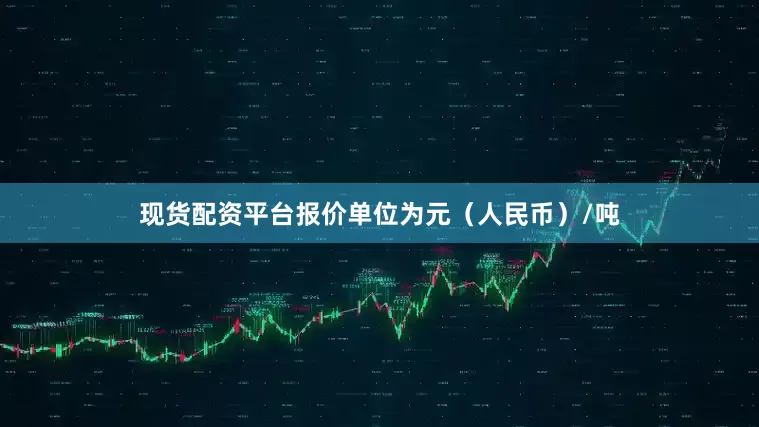 现货配资平台报价单位为元（人民币）/吨