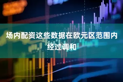 场内配资　　这些数据在欧元区范围内经过调和