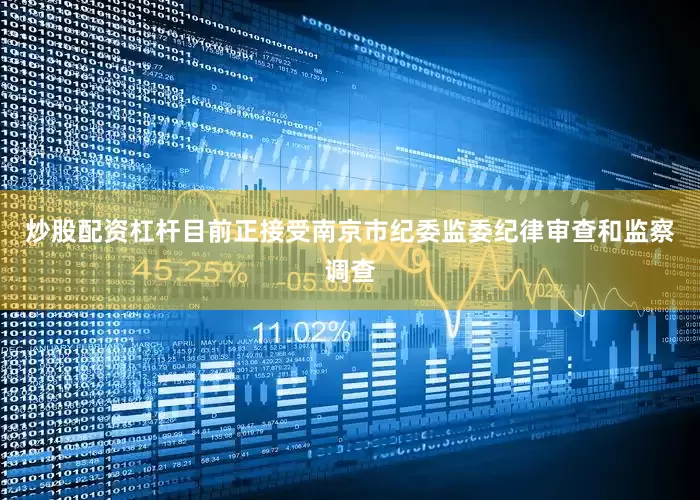 炒股配资杠杆目前正接受南京市纪委监委纪律审查和监察调查