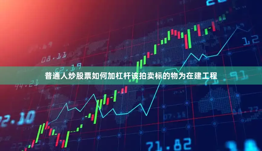 普通人炒股票如何加杠杆该拍卖标的物为在建工程