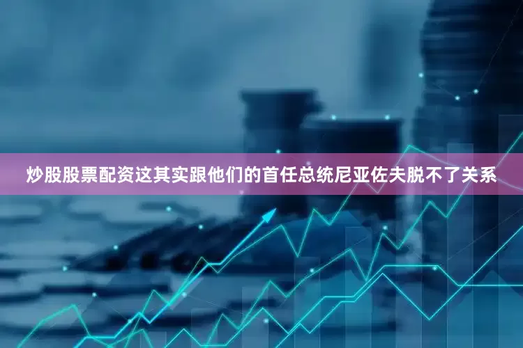 炒股股票配资这其实跟他们的首任总统尼亚佐夫脱不了关系