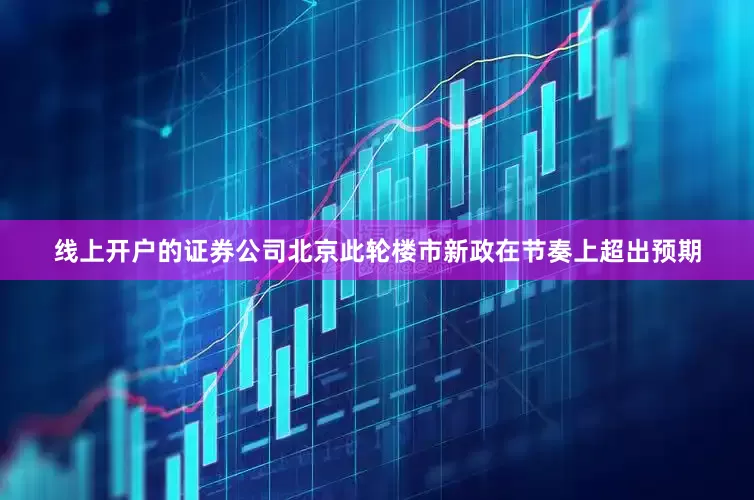 线上开户的证券公司北京此轮楼市新政在节奏上超出预期
